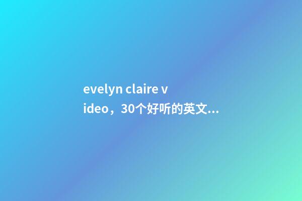 evelyn claire video，30个好听的英文名-第1张-观点-玄机派